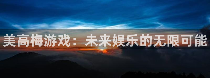 开丰娱乐登录界面入口：美高梅游戏：未来娱乐的无限可能