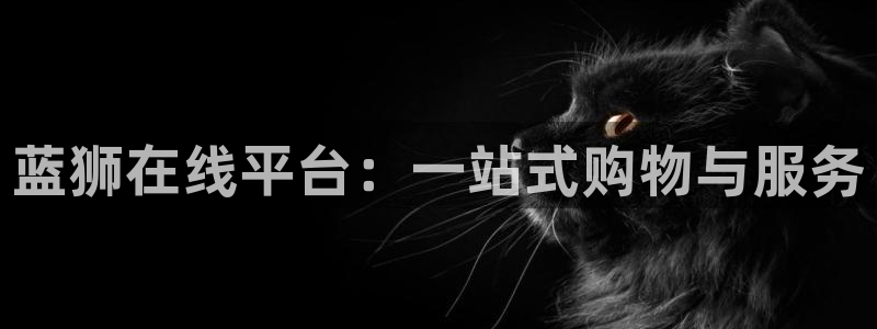 开丰娱乐app注册地址：蓝狮在线平台：一站式购物与服务