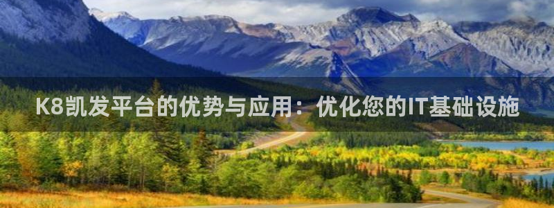 开丰娱乐4：K8凯发平台的优势与应用：优化您的IT基础设施