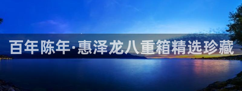 开丰娱乐平台注册：百年陈年·惠泽龙八重箱精选珍藏