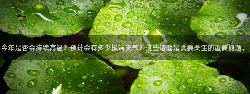 开丰娱乐体育平台开号链接：今年是否会持续高温？预计会有多少极端天气？这些话题是需