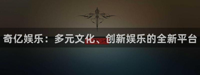 开丰娱乐4平台注册：奇亿娱乐：多元文化、创新娱乐的全新平台