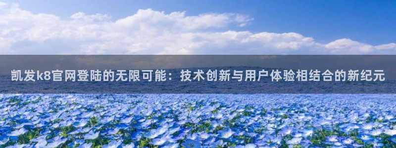 开丰娱乐4开户：凯发k8官网登陆的无限可能：技术创新与用户体验相结合的新纪元