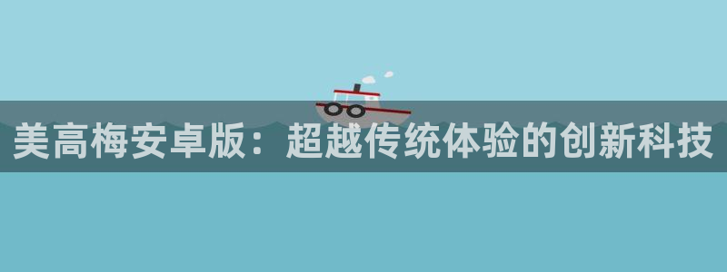 开丰娱乐体育app下载：美高梅安卓版：超越传统体验的创新科技