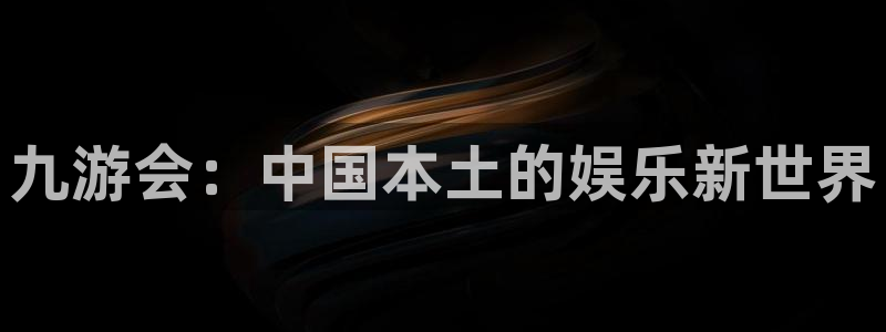 开丰娱乐官网注册：九游会：中国本土的娱乐新世界