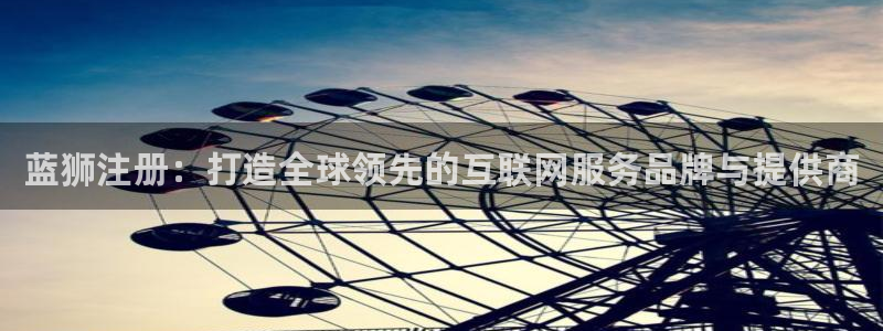 开丰娱乐体育和杏耀是哪个公司的：蓝狮注册：打造全球领先的互联网服务品牌与提供商