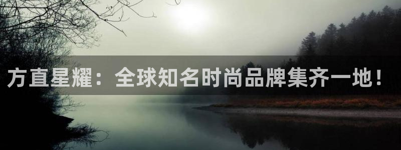 开丰娱乐体育f开户：方直星耀：全球知名时尚品牌集齐一地！