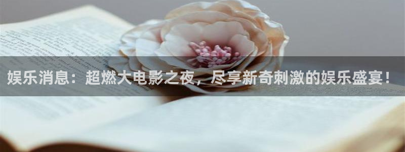 开丰娱乐登录网：娱乐消息：超燃大电影之夜，尽享新奇刺激的娱乐盛宴！