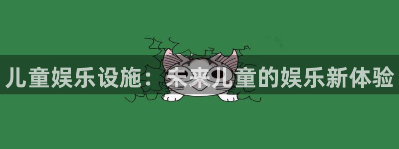 开丰娱乐平台开户链接：儿童娱乐设施：未来儿童的娱乐新体验