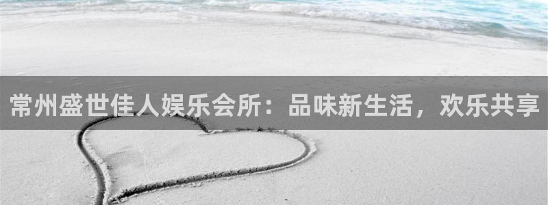 开丰娱乐体育代理：常州盛世佳人娱乐会所：品味新生活，欢乐共享