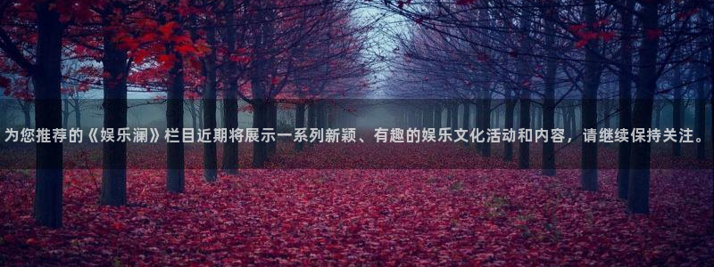 开丰娱乐官网：为您推荐的《娱乐澜》栏目近期将展示一系列新颖、有趣的娱乐文化活动和