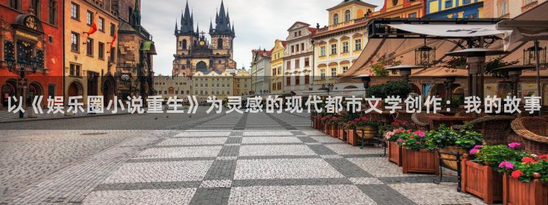开丰娱乐app 是什么：以《娱乐圈小说重生》为灵感的现代都市文学创作：我的故事