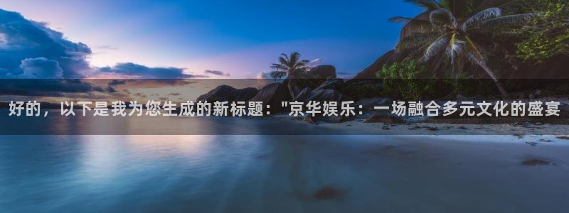 开丰娱乐体育凯捷平台注册：好的，以下是我为您生成的新标题：\