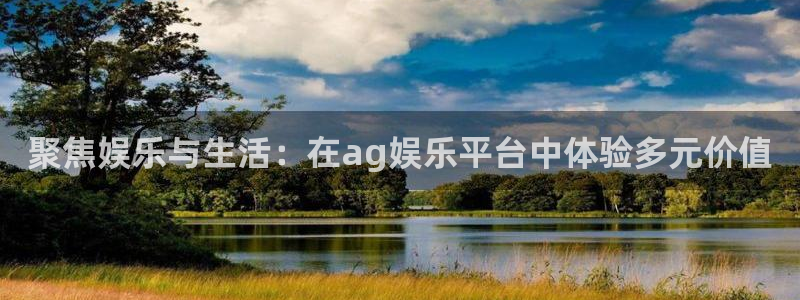 开丰娱乐下载链接是多少：聚焦娱乐与生活：在ag娱乐平台中体验多元价值