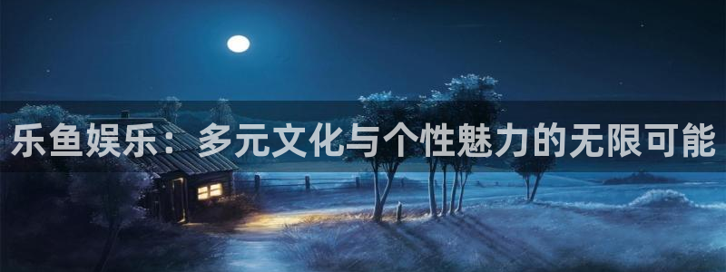 开丰娱乐体育2官网入口：乐鱼娱乐：多元文化与个性魅力的无限可能
