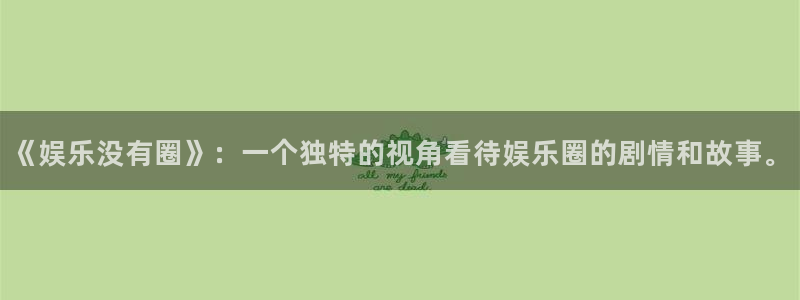 开丰娱乐加拿大：《娱乐没有圈》：一个独特的视角看待娱乐圈的剧情和故事。