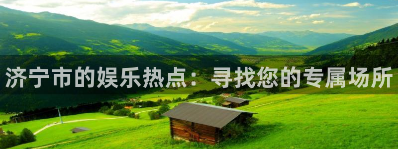 开丰娱乐体育官网入口登录：济宁市的娱乐热点：寻找您的专属场所