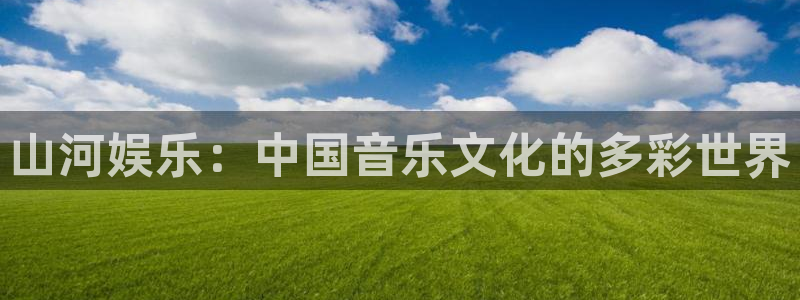 开丰娱乐vk：山河娱乐：中国音乐文化的多彩世界