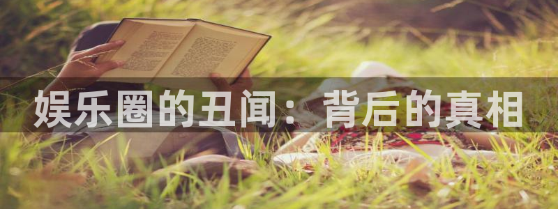 开丰娱乐4注册：娱乐圈的丑闻：背后的真相