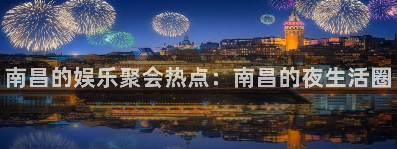 开丰娱乐3官网：南昌的娱乐聚会热点：南昌的夜生活圈