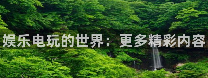 开丰娱乐注册网站：娱乐电玩的世界：更多精彩内容