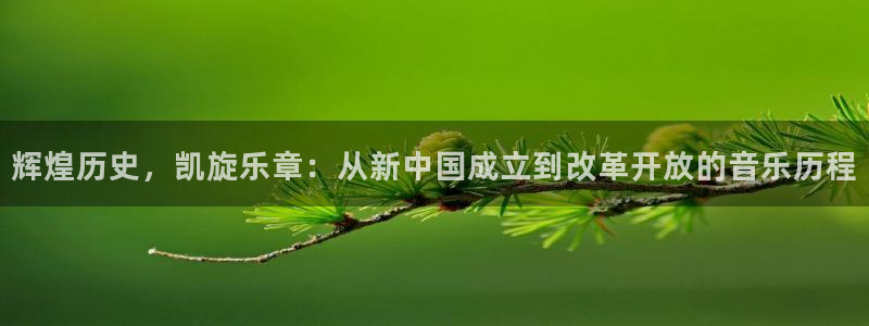开丰娱乐体育平台注册：辉煌历史，凯旋乐章：从新中国成立到改革开放的音乐历程