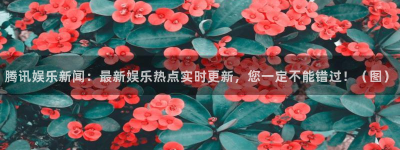 开丰娱乐ccmpc麻将胡了：腾讯娱乐新闻：最新娱乐热点实时更新，您一定不能错过！（图）